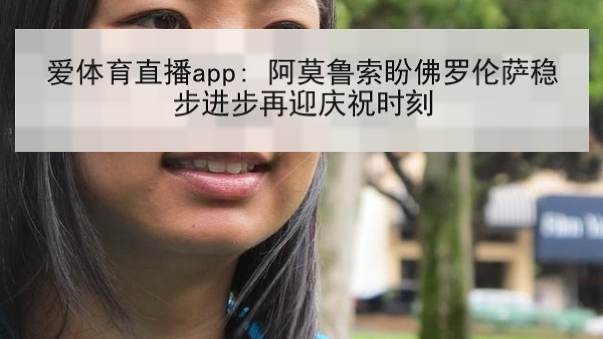 爱体育直播app: 阿莫鲁索盼佛罗伦萨稳步进步再迎庆祝时刻