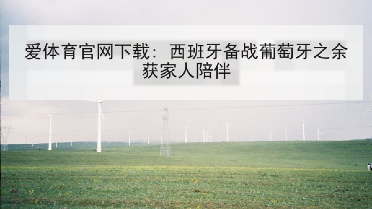 爱体育官网下载: 西班牙备战葡萄牙之余获家人陪伴