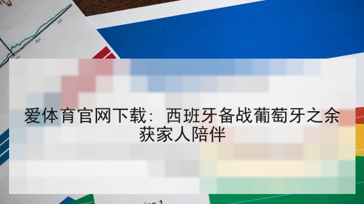 爱体育官网下载: 西班牙备战葡萄牙之余获家人陪伴