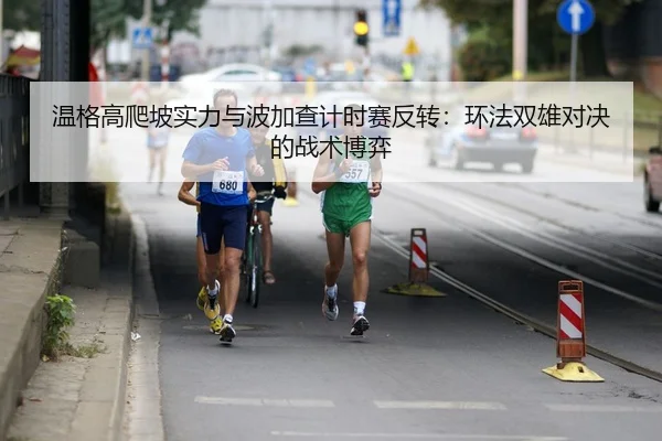 温格高爬坡实力与波加查计时赛反转：环法双雄对决的战术博弈