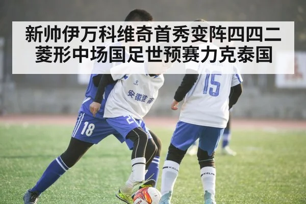 新帅伊万科维奇首秀变阵四四二菱形中场国足世预赛力克泰国