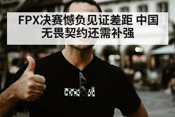 FPX决赛憾负见证差距 中国无畏契约还需补强