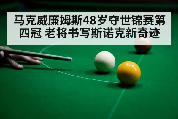 马克威廉姆斯48岁夺世锦赛第四冠 老将书写斯诺克新奇迹