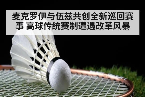 麦克罗伊与伍兹共创全新巡回赛事 高球传统赛制遭遇改革风暴